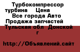 Турбокомпрессор (турбина) › Цена ­ 10 000 - Все города Авто » Продажа запчастей   . Тульская обл.,Донской г.